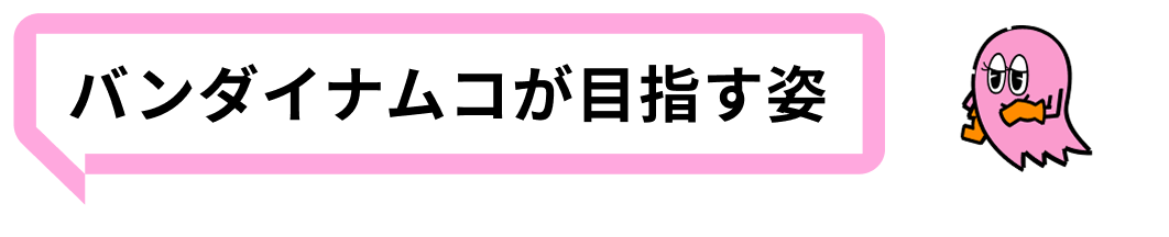 バンダイナムコが目指す姿