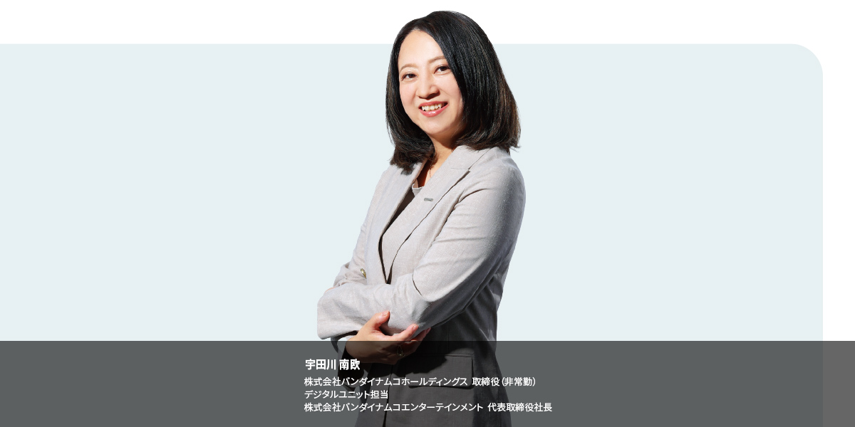 宇田川 南欧 株式会社バンダイナムコホールディングス 取締役（非常勤） デジタルユニット担当 株式会社バンダイナムコエンターテインメント 代表取締役社長