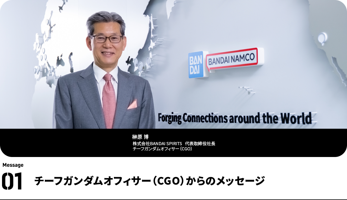 榊原 博  Hiroshi Sakakibara
株式会社BANDAI SPIRITS　代表取締役社長　チーフガンダムオフィサー（CGO）