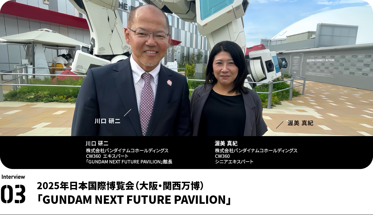 左：川口 研二  Kenji Kawaguchi 株式会社バンダイナムコホールディングス CW360 エキスパート
「GUNDAM NEXT FUTURE PAVILION」館長　右：渥美 真紀  Maki Atsumi　株式会社バンダイナムコホールディングス　CW360　シニアエキスパート