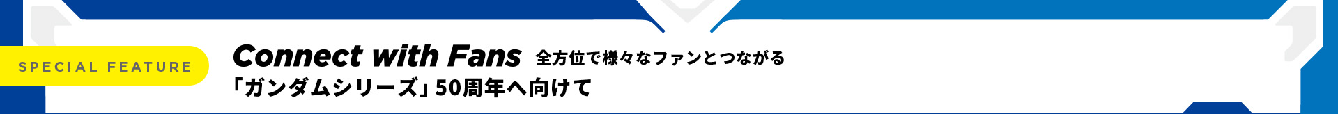 全方位で様々なファンとつながる 「ガンダムシリーズ」50周年へ向けて