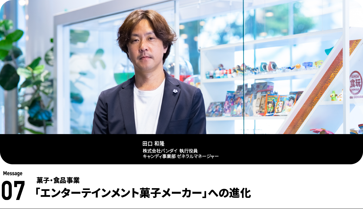 田口 和隆   Kazutaka Taguchi　株式会社バンダイ　執行役員　キャンディ事業部 ゼネラルマネージャー