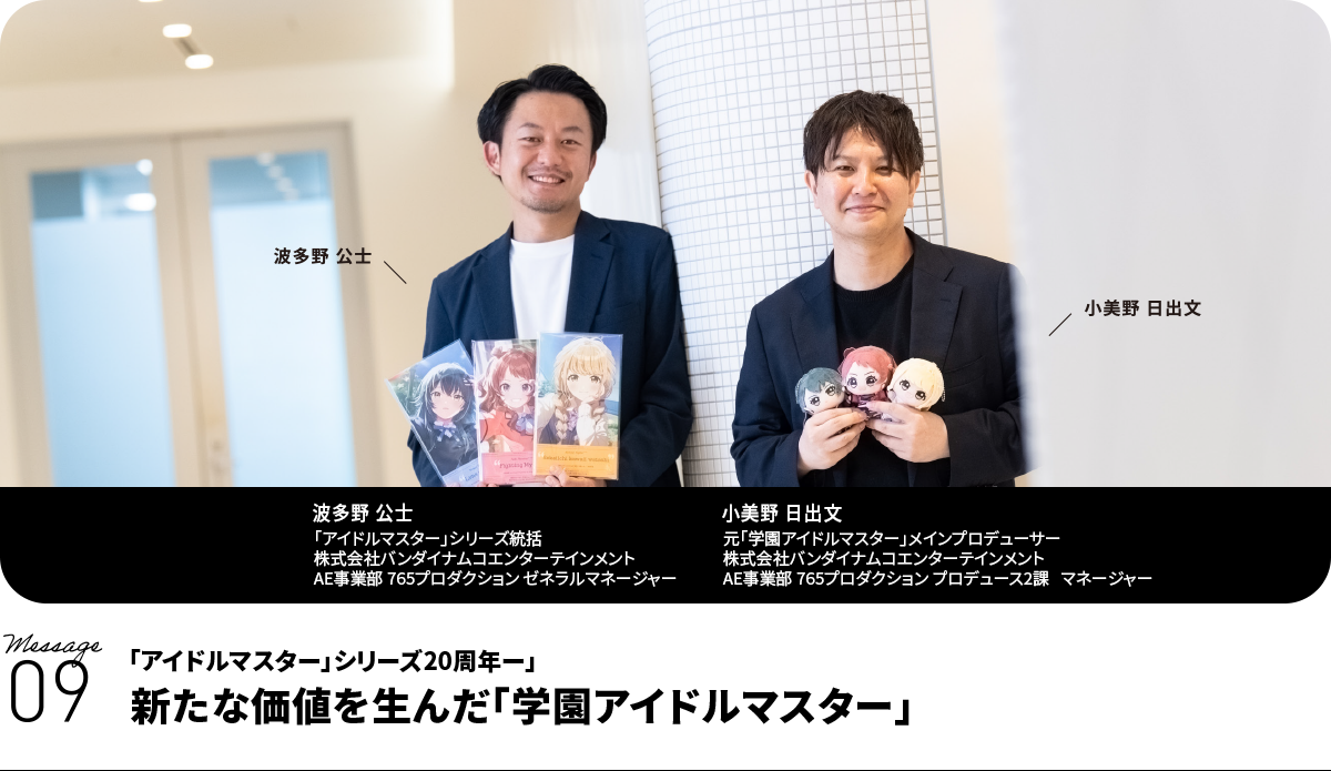 左：波多野 公士  Koji Hatano　「アイドルマスター」シリーズ統括　株式会社バンダイナムコエンターテインメント　AE事業部 765プロダクション ゼネラルマネージャー 　右：小美野 日出文  Hidefumi Komino　元「学園アイドルマスター」メインプロデューサー　株式会社バンダイナムコエンターテインメント　AE事業部 765プロダクション プロデュース2課　マネージャー