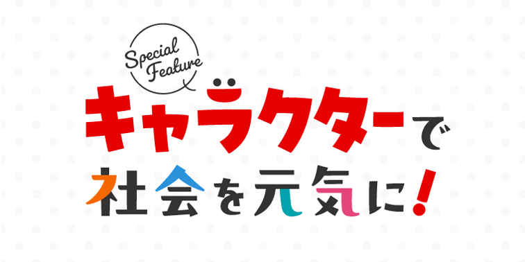 特集　キャラクターで社会を元気に！