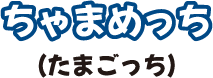 ちゃまめっち（たまごっち）