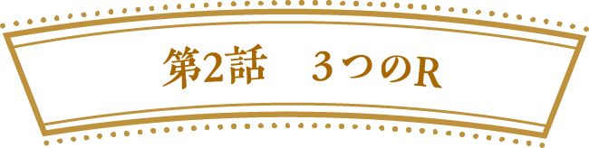 第２話　３つのR