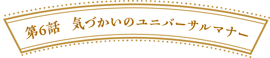 第６話　気づかいのユニバーサルマナー