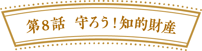 第８話　守ろう！知的財産