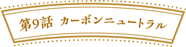 第９話　カーボンニュートラル