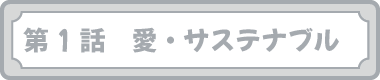 第１話　愛・サステナブル