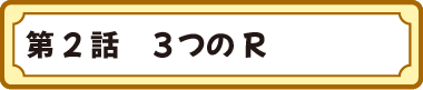 第２話　３つのR