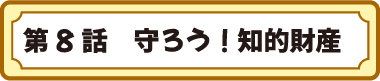 第８話　守ろう！知的財産