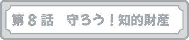 第８話　守ろう！知的財産