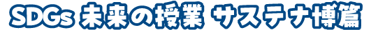 SDGs未来の授業サステナ博篇